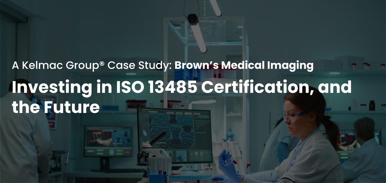 A Kelmac Group Case Study Brown’s Medical Imaging Investing in ISO 13485 Certification, and the